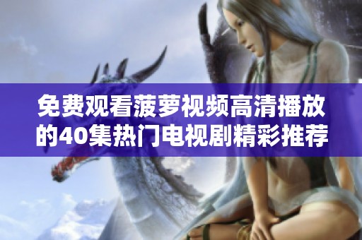 免费观看菠萝视频高清播放的40集热门电视剧精彩推荐