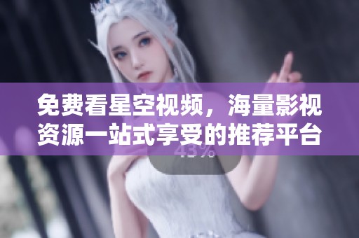免费看星空视频，海量影视资源一站式享受的推荐平台