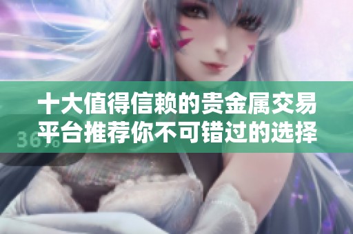 十大值得信赖的贵金属交易平台推荐你不可错过的选择