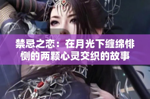禁忌之恋：在月光下缠绵悱恻的两颗心灵交织的故事