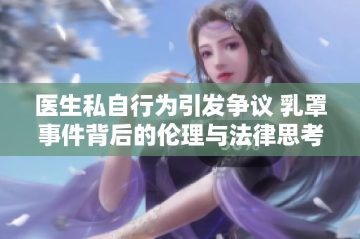 医生私自行为引发争议 乳罩事件背后的伦理与法律思考