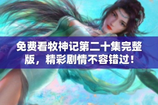 免费看牧神记第二十集完整版，精彩剧情不容错过！