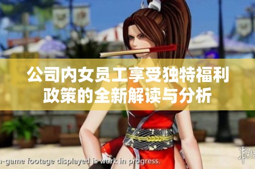 公司内女员工享受独特福利政策的全新解读与分析