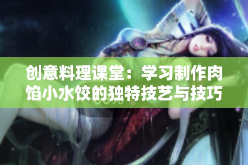 创意料理课堂：学习制作肉馅小水饺的独特技艺与技巧分享