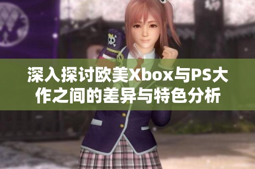 深入探讨欧美Xbox与PS大作之间的差异与特色分析