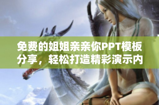 免费的姐姐亲亲你PPT模板分享，轻松打造精彩演示内容