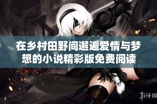 在乡村田野间邂逅爱情与梦想的小说精彩版免费阅读