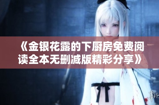 《金银花露的下厨房免费阅读全本无删减版精彩分享》
