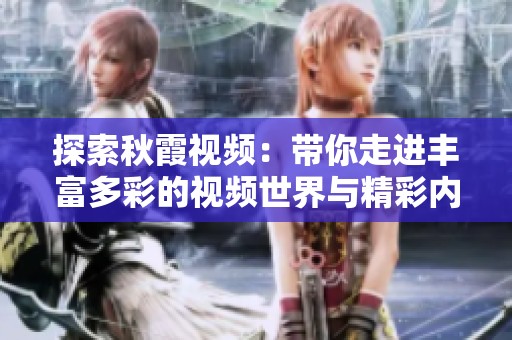 探索秋霞视频：带你走进丰富多彩的视频世界与精彩内容解析