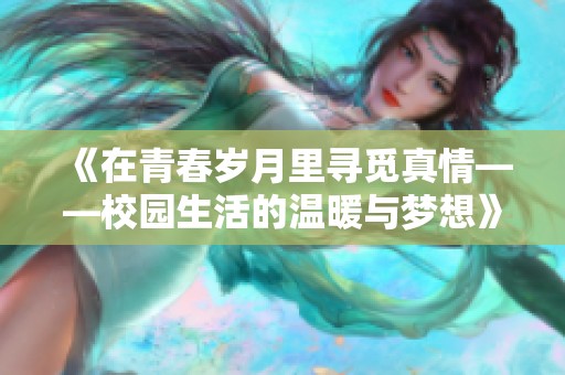 《在青春岁月里寻觅真情——校园生活的温暖与梦想》