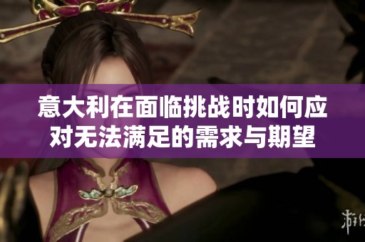 意大利在面临挑战时如何应对无法满足的需求与期望