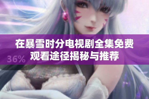 在暴雪时分电视剧全集免费观看途径揭秘与推荐