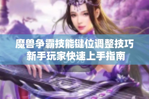 魔兽争霸技能键位调整技巧 新手玩家快速上手指南