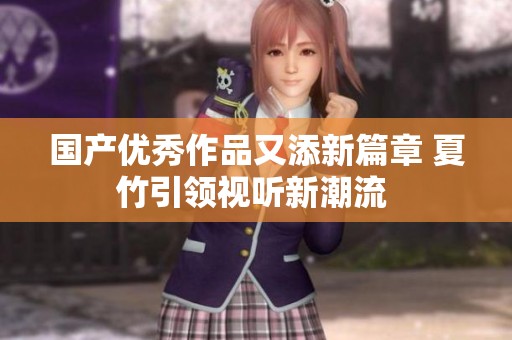 国产优秀作品又添新篇章 夏竹引领视听新潮流 