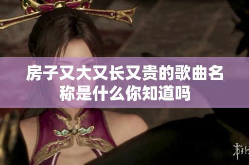 房子又大又长又贵的歌曲名称是什么你知道吗