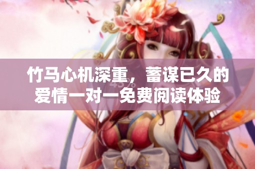 竹马心机深重，蓄谋已久的爱情一对一免费阅读体验