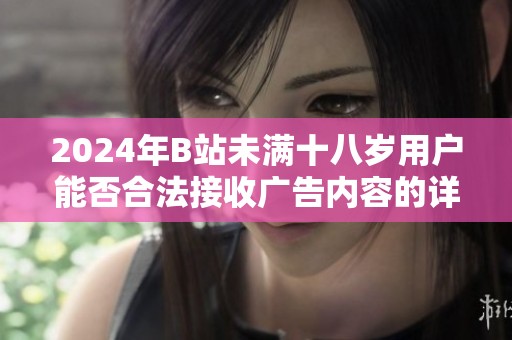 2024年B站未满十八岁用户能否合法接收广告内容的详细分析与探讨