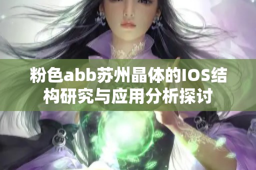 粉色abb苏州晶体的IOS结构研究与应用分析探讨