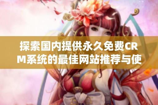 探索国内提供永久免费CRM系统的最佳网站推荐与使用指南