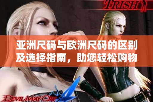 亚洲尺码与欧洲尺码的区别及选择指南，助您轻松购物