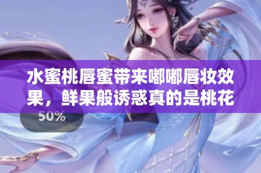 水蜜桃唇蜜带来嘟嘟唇妆效果，鲜果般诱惑真的是桃花吗