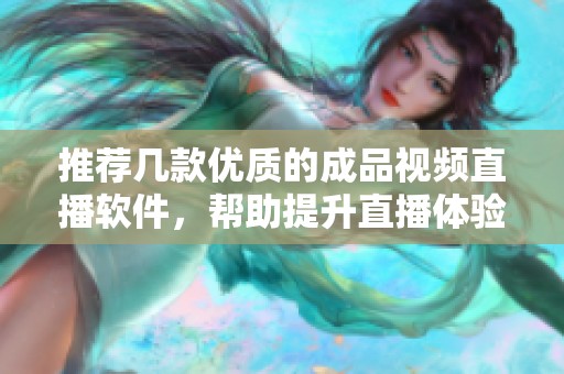 推荐几款优质的成品视频直播软件，帮助提升直播体验