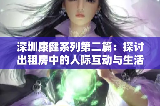 深圳康健系列第二篇：探讨出租房中的人际互动与生活体验