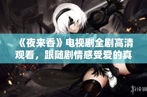《夜来香》电视剧全剧高清观看，跟随剧情感受爱的真谛与成长