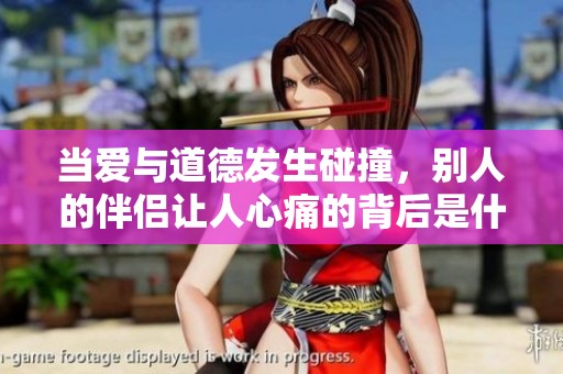 当爱与道德发生碰撞，别人的伴侣让人心痛的背后是什么原因