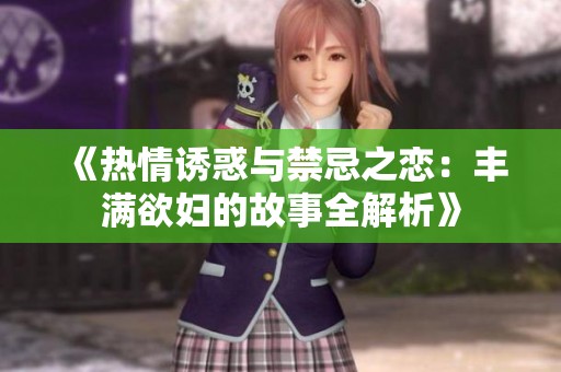 《热情诱惑与禁忌之恋：丰满欲妇的故事全解析》
