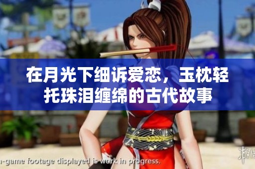 在月光下细诉爱恋，玉枕轻托珠泪缠绵的古代故事