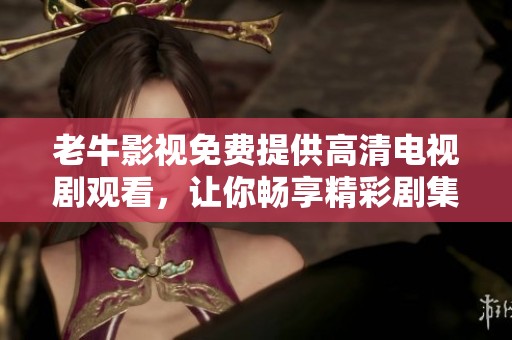 老牛影视免费提供高清电视剧观看，让你畅享精彩剧集体验