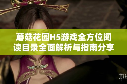 蘑菇花园H5游戏全方位阅读目录全面解析与指南分享