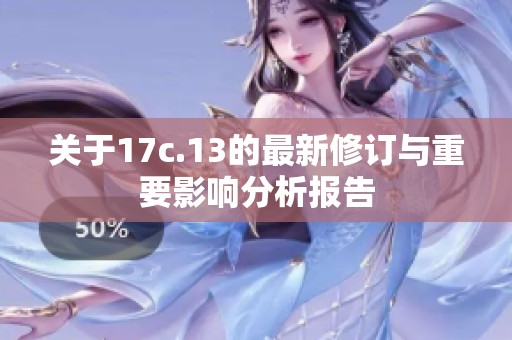 关于17c.13的最新修订与重要影响分析报告