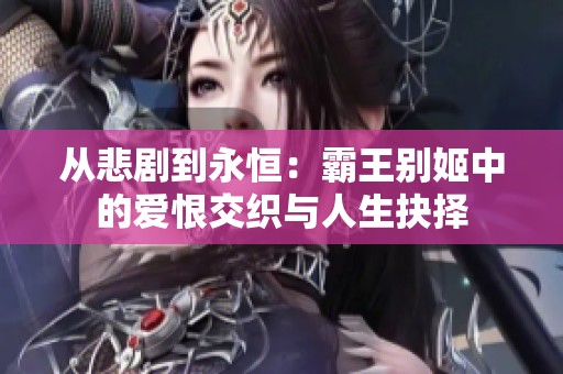 从悲剧到永恒：霸王别姬中的爱恨交织与人生抉择