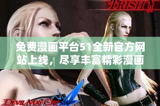 免费漫画平台51全新官方网站上线，尽享丰富精彩漫画资源！