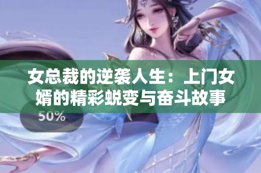 女总裁的逆袭人生：上门女婿的精彩蜕变与奋斗故事