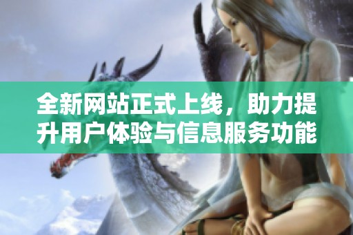 全新网站正式上线，助力提升用户体验与信息服务功能