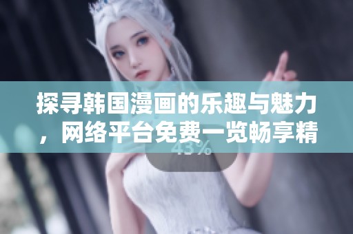 探寻韩国漫画的乐趣与魅力，网络平台免费一览畅享精彩作品