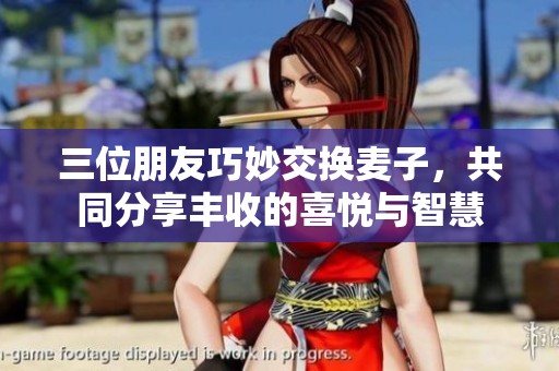 三位朋友巧妙交换麦子，共同分享丰收的喜悦与智慧