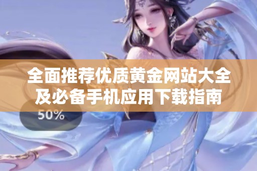 全面推荐优质黄金网站大全及必备手机应用下载指南