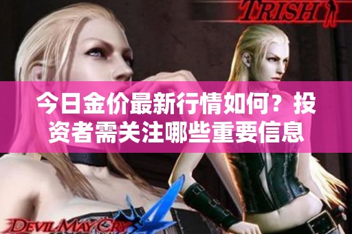 今日金价最新行情如何？投资者需关注哪些重要信息