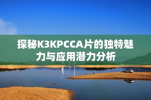 探秘K3KPCCA片的独特魅力与应用潜力分析