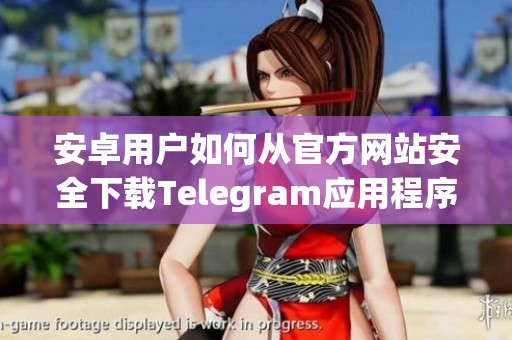 安卓用户如何从官方网站安全下载Telegram应用程序的方法解析