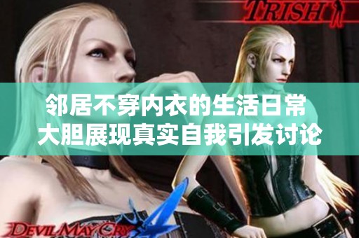 邻居不穿内衣的生活日常 大胆展现真实自我引发讨论