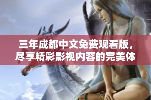 三年成都中文免费观看版，尽享精彩影视内容的完美体验