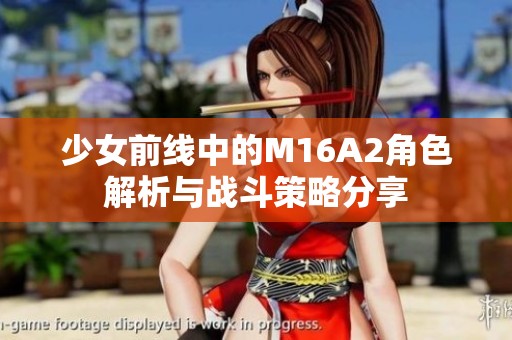 少女前线中的M16A2角色解析与战斗策略分享