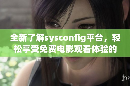 全新了解sysconfig平台，轻松享受免费电影观看体验的秘密揭秘