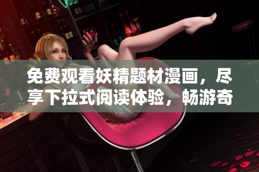 免费观看妖精题材漫画，尽享下拉式阅读体验，畅游奇幻世界！
