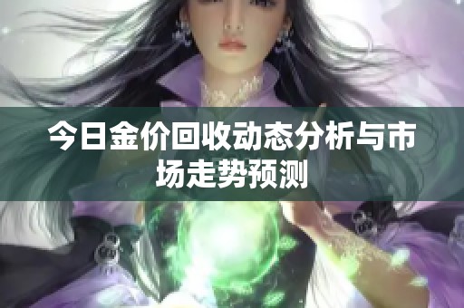 今日金价回收动态分析与市场走势预测